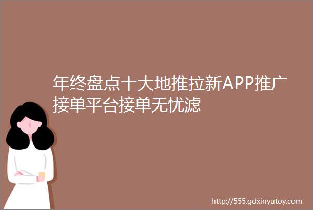 年终盘点十大地推拉新APP推广接单平台接单无忧滤